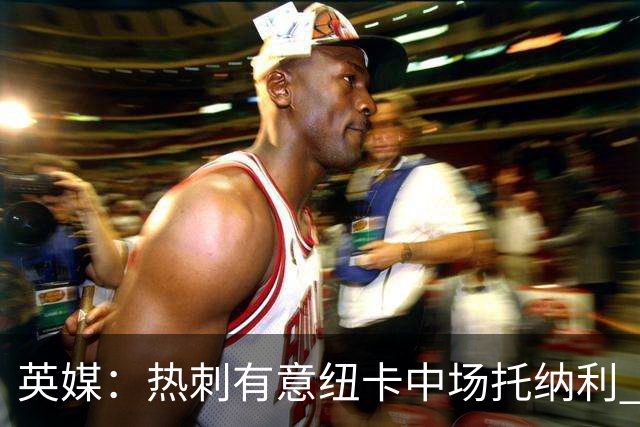 英媒：热刺有意纽卡中场托纳利 除巨额转会费外不会出售